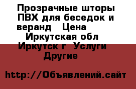 Прозрачные шторы ПВХ для беседок и веранд › Цена ­ 100 - Иркутская обл., Иркутск г. Услуги » Другие   